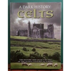 A Dark History: Celts: The History & Legacy of One of the Oldest Cultures in Eur